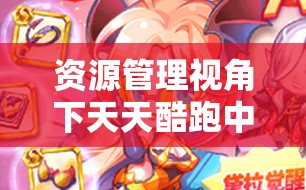 资源管理视角下天天酷跑中火煌兽与绿巨熊的对比及最优选择
