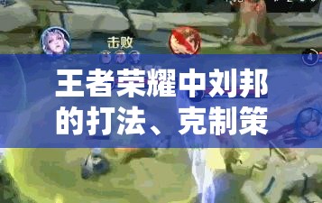 王者荣耀中刘邦的打法、克制策略及资源管理深度实战解析