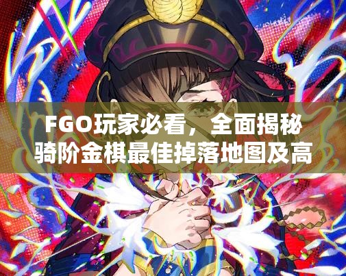 FGO玩家必看，全面揭秘骑阶金棋最佳掉落地图及高效刷取策略