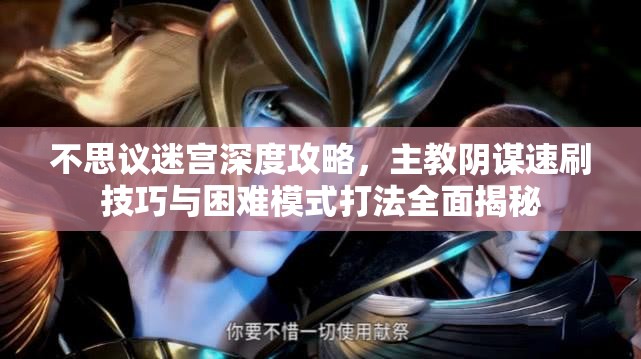 不思议迷宫深度攻略，主教阴谋速刷技巧与困难模式打法全面揭秘