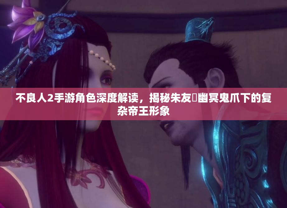 不良人2手游角色深度解读，揭秘朱友珪幽冥鬼爪下的复杂帝王形象