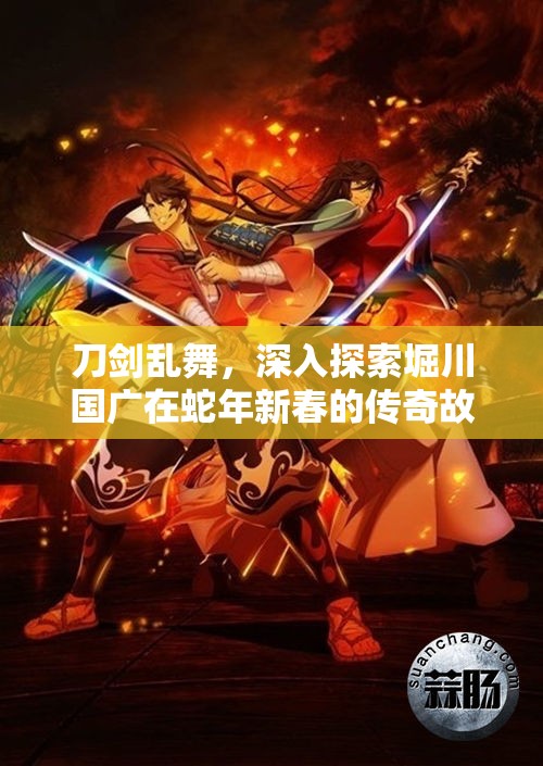 刀剑乱舞，深入探索堀川国广在蛇年新春的传奇故事之旅