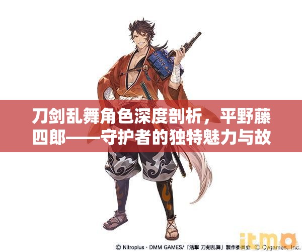 刀剑乱舞角色深度剖析，平野藤四郎——守护者的独特魅力与故事