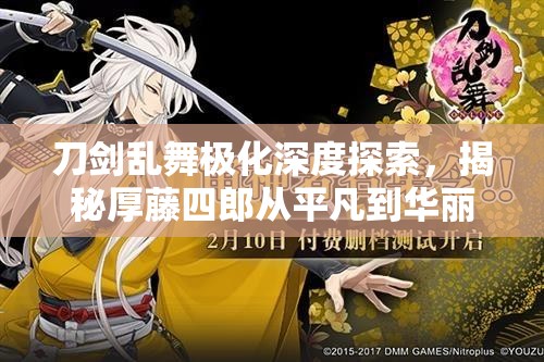 刀剑乱舞极化深度探索，揭秘厚藤四郎从平凡到华丽的惊人蜕变之旅