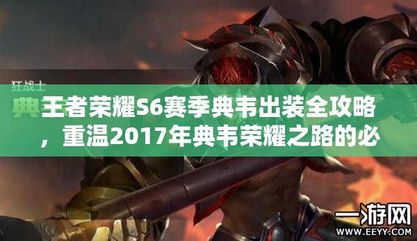 王者荣耀S6赛季典韦出装全攻略，重温2017年典韦荣耀之路的必备秘籍
