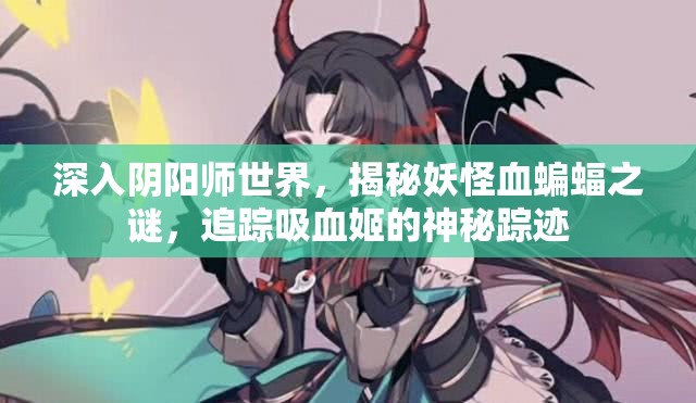 深入阴阳师世界，揭秘妖怪血蝙蝠之谜，追踪吸血姬的神秘踪迹