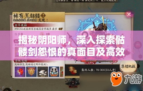 揭秘阴阳师，深入探索骷髅剑怨恨的真面目及高效刷怪攻略