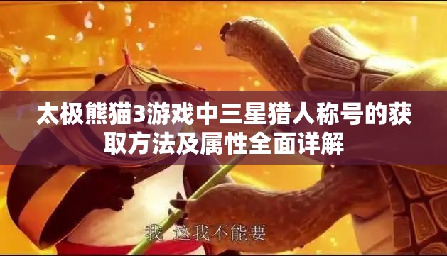 太极熊猫3游戏中三星猎人称号的获取方法及属性全面详解