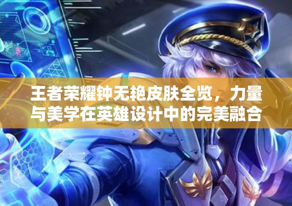 王者荣耀钟无艳皮肤全览，力量与美学在英雄设计中的完美融合展现
