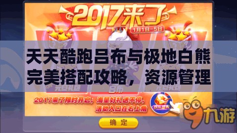 天天酷跑吕布与极地白熊完美搭配攻略，资源管理技巧与高效使用策略，避免资源浪费