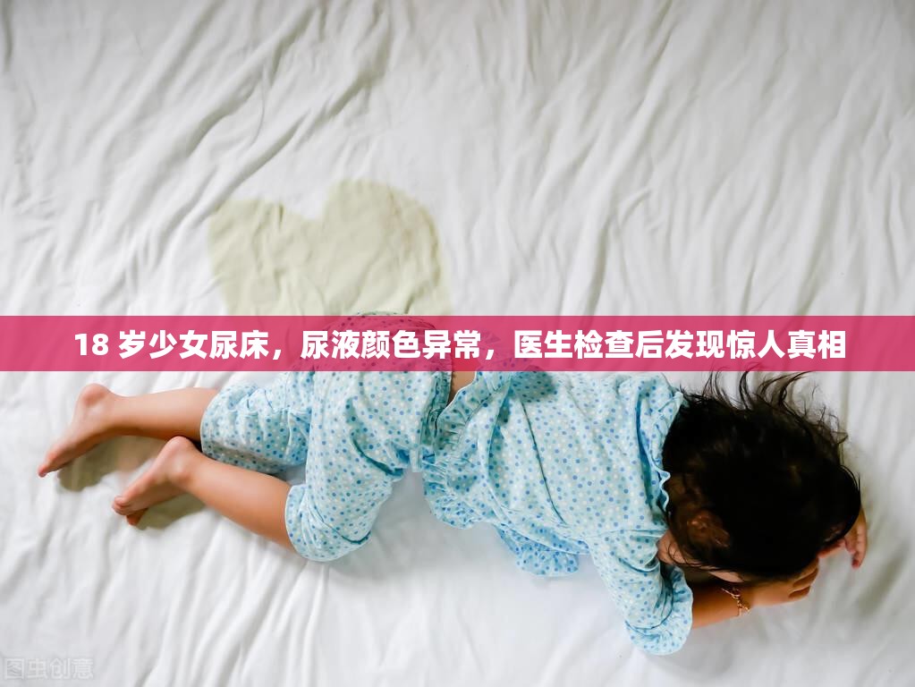 18 岁少女尿床，尿液颜色异常，医生检查后发现惊人真相