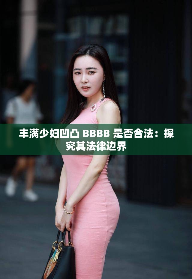 丰满少妇凹凸 BBBB 是否合法：探究其法律边界