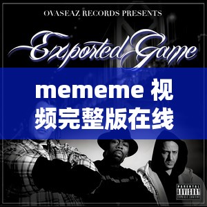 mememe 视频完整版在线观看：畅享精彩不容错过