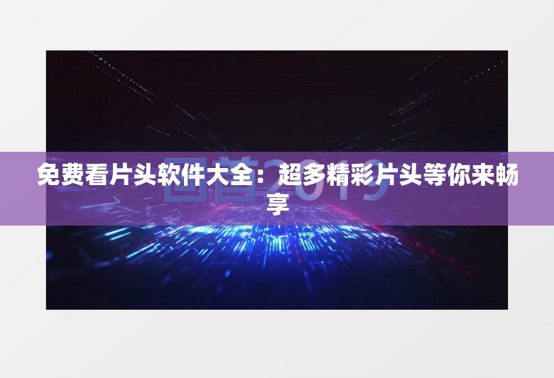 免费看片头软件大全：超多精彩片头等你来畅享