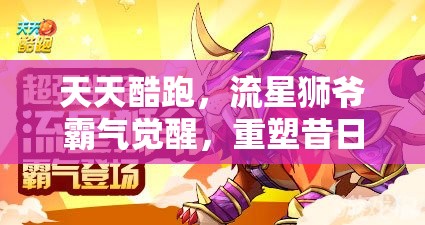 天天酷跑，流星狮爷霸气觉醒，重塑昔日辉煌，引领酷跑新风尚