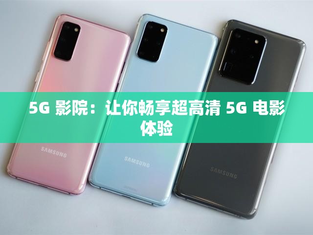 5G 影院：让你畅享超高清 5G 电影体验
