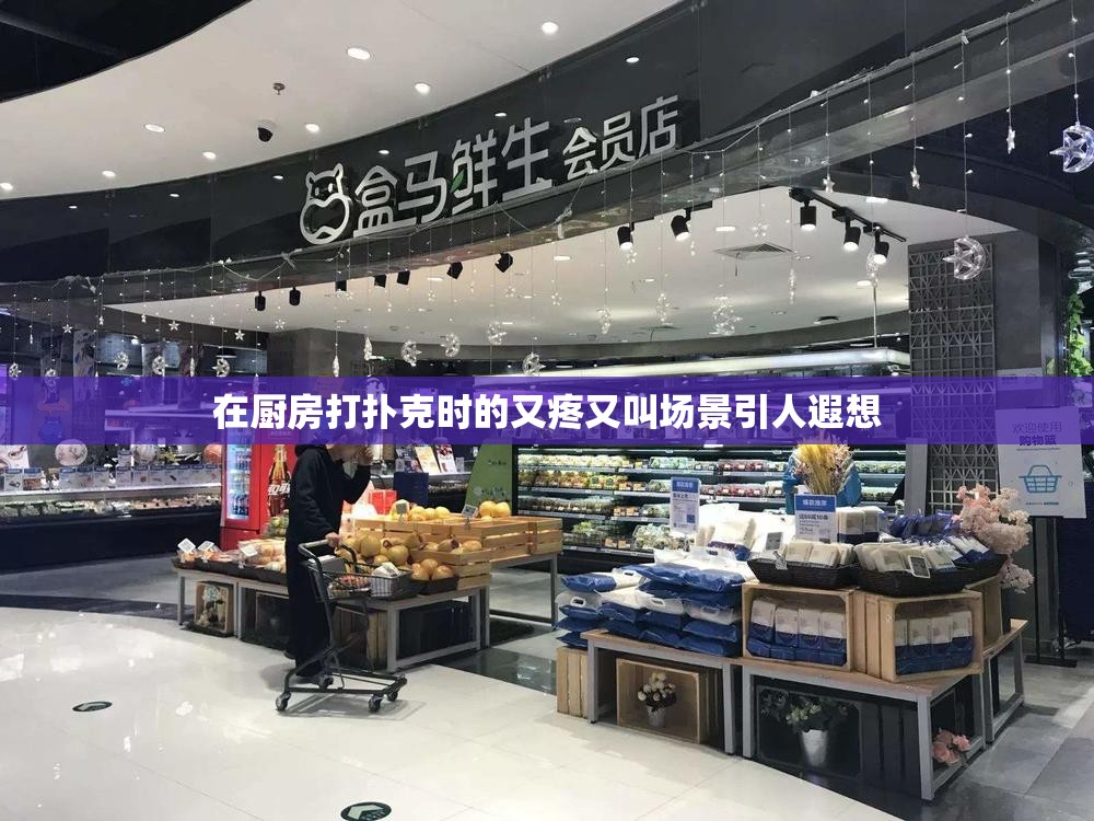 在厨房打扑克时的又疼又叫场景引人遐想