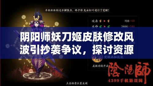阴阳师妖刀姬皮肤修改风波引抄袭争议，探讨资源管理重要性及应对策略