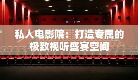 私人电影院：打造专属的极致视听盛宴空间