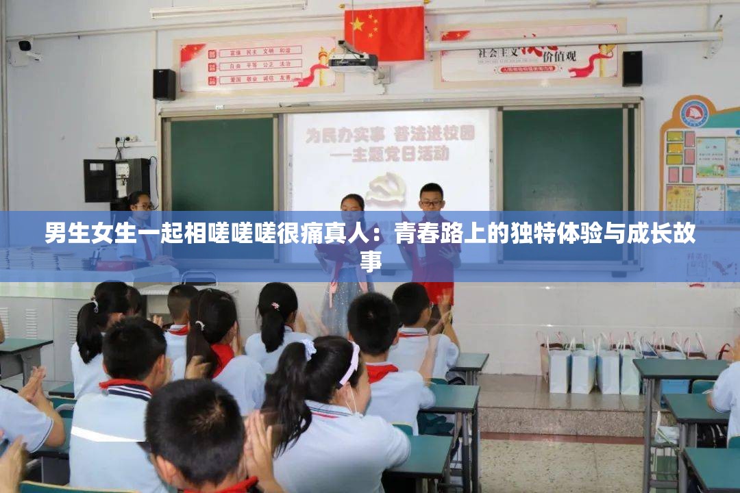 男生女生一起相嗟嗟嗟很痛真人：青春路上的独特体验与成长故事