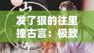 发了狠的往里撞古言：极致激情的爱恨纠葛