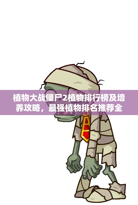 植物大战僵尸2植物排行榜及培养攻略，最强植物排名推荐全解析