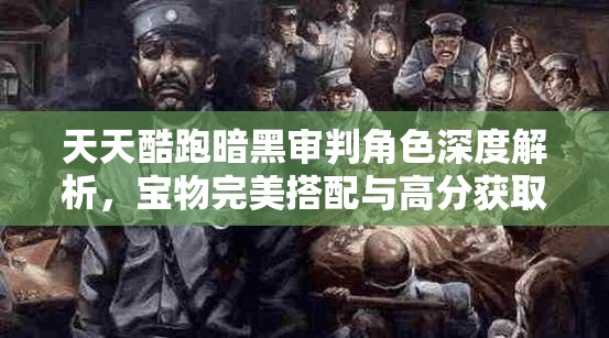 天天酷跑暗黑审判角色深度解析，宝物完美搭配与高分获取攻略大揭秘
