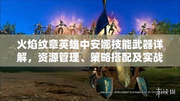 火焰纹章英雄中安娜技能武器详解，资源管理、策略搭配及实战重要性