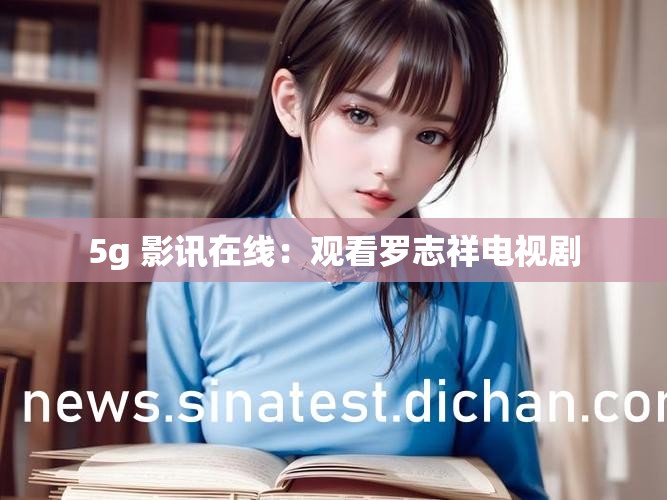 5g 影讯在线：观看罗志祥电视剧