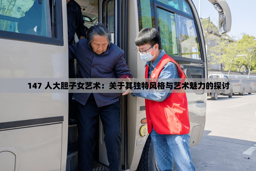 147 人大胆子女艺术：关于其独特风格与艺术魅力的探讨