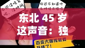 东北 45 岁这声音：独特嗓音征服众人