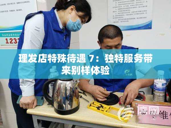 理发店特殊待遇 7：独特服务带来别样体验