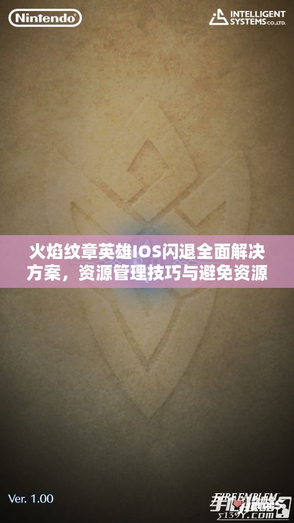 火焰纹章英雄IOS闪退全面解决方案，资源管理技巧与避免资源浪费策略