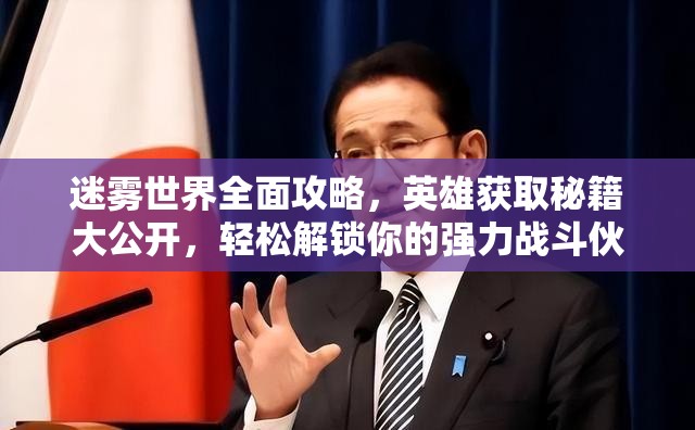 迷雾世界全面攻略，英雄获取秘籍大公开，轻松解锁你的强力战斗伙伴