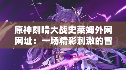 原神刻晴大战史莱姆外网网址：一场精彩刺激的冒险之旅