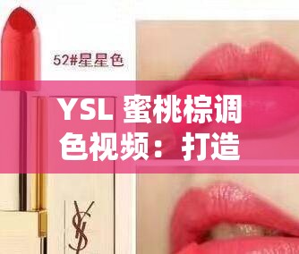 YSL 蜜桃棕调色视频：打造梦幻般的迷人色彩效果