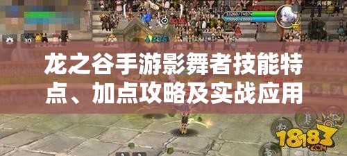 龙之谷手游影舞者技能特点、加点攻略及实战应用的深度全面解析
