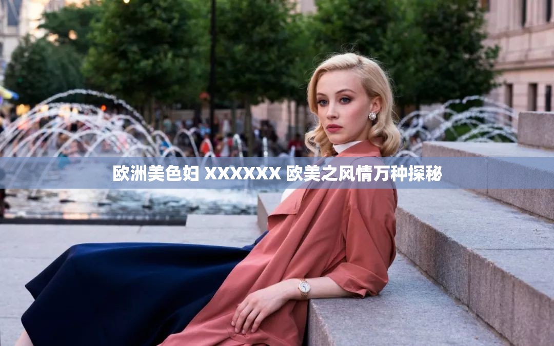 欧洲美色妇 XXXXXX 欧美之风情万种探秘