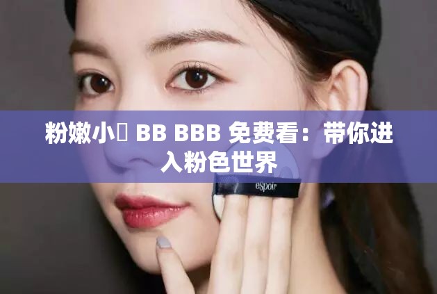 粉嫩小泬 BB BBB 免费看：带你进入粉色世界