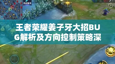 王者荣耀姜子牙大招BUG解析及方向控制策略深度探讨
