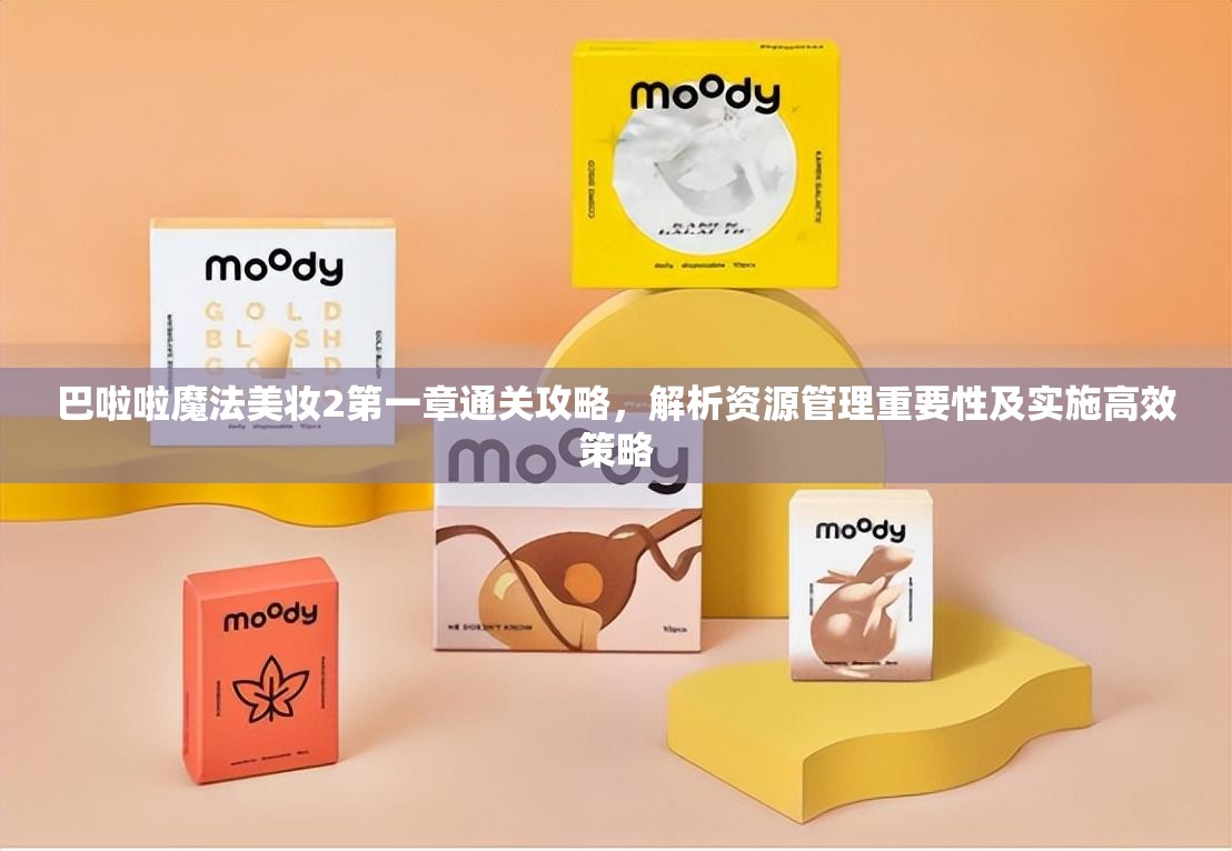 巴啦啦魔法美妆2第一章通关攻略，解析资源管理重要性及实施高效策略