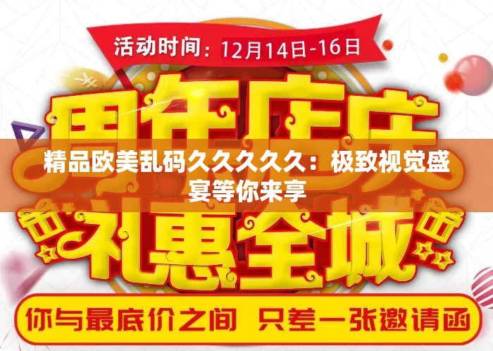 精品欧美乱码久久久久久：极致视觉盛宴等你来享