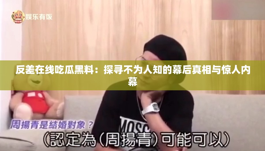反差在线吃瓜黑料：探寻不为人知的幕后真相与惊人内幕