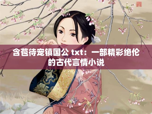 含苞待宠镇国公 txt：一部精彩绝伦的古代言情小说