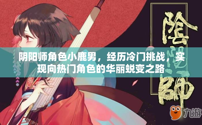 阴阳师角色小鹿男，经历冷门挑战，实现向热门角色的华丽蜕变之路