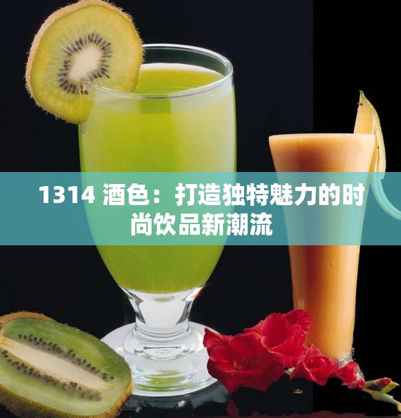 1314 酒色：打造独特魅力的时尚饮品新潮流