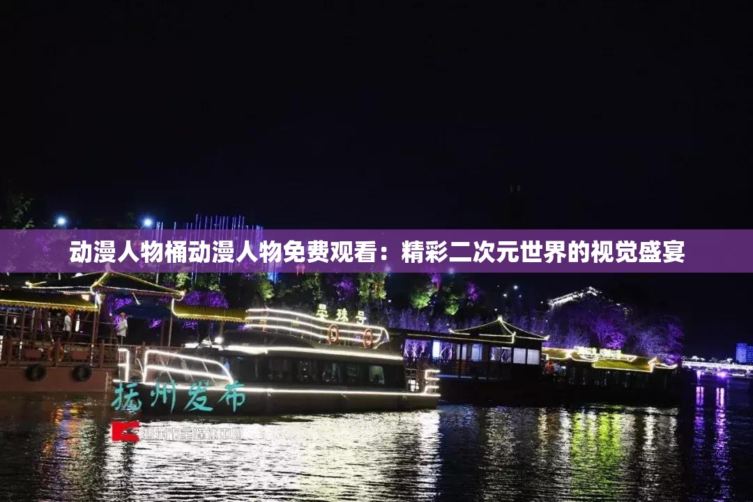 动漫人物桶动漫人物免费观看：精彩二次元世界的视觉盛宴