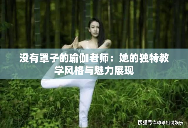 没有罩子的瑜伽老师：她的独特教学风格与魅力展现