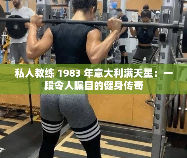 私人教练 1983 年意大利满天星：一段令人瞩目的健身传奇