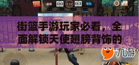 街篮手游玩家必看，全面解锁天使翅膀背饰的独家秘籍攻略